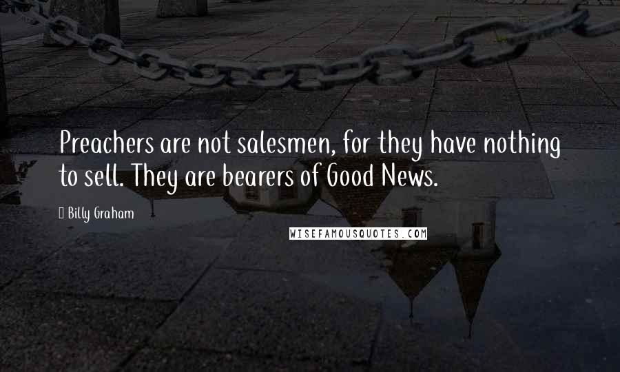 Billy Graham Quotes: Preachers are not salesmen, for they have nothing to sell. They are bearers of Good News.