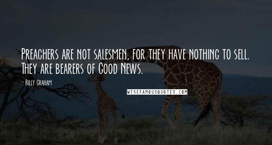 Billy Graham Quotes: Preachers are not salesmen, for they have nothing to sell. They are bearers of Good News.