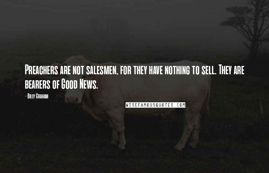 Billy Graham Quotes: Preachers are not salesmen, for they have nothing to sell. They are bearers of Good News.