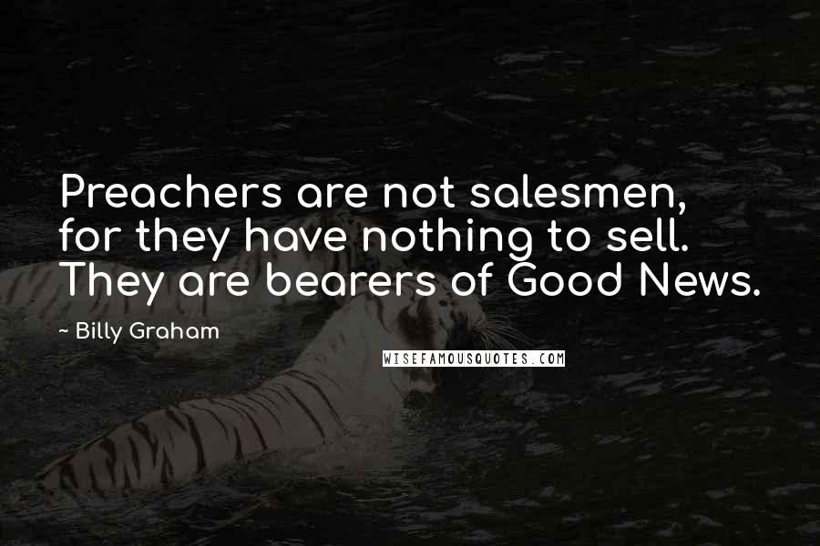 Billy Graham Quotes: Preachers are not salesmen, for they have nothing to sell. They are bearers of Good News.