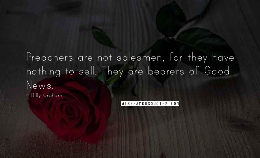 Billy Graham Quotes: Preachers are not salesmen, for they have nothing to sell. They are bearers of Good News.