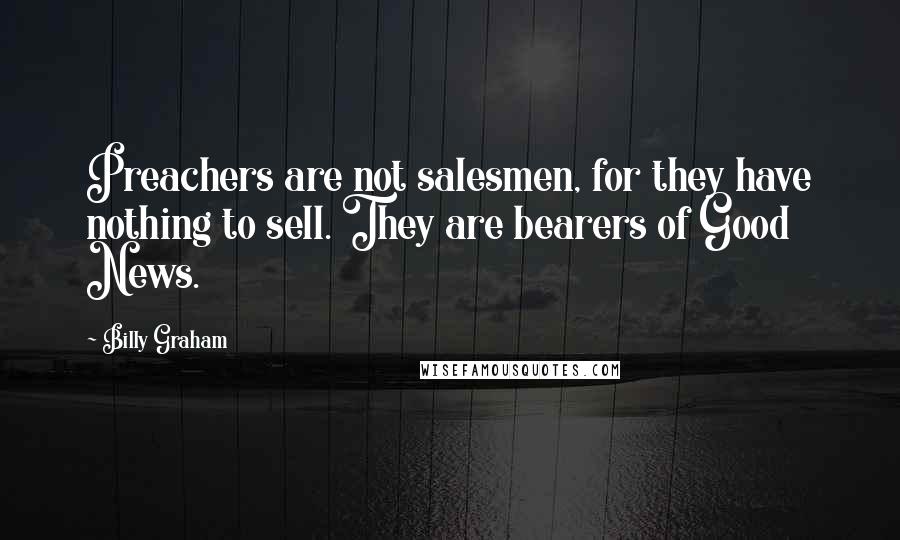 Billy Graham Quotes: Preachers are not salesmen, for they have nothing to sell. They are bearers of Good News.