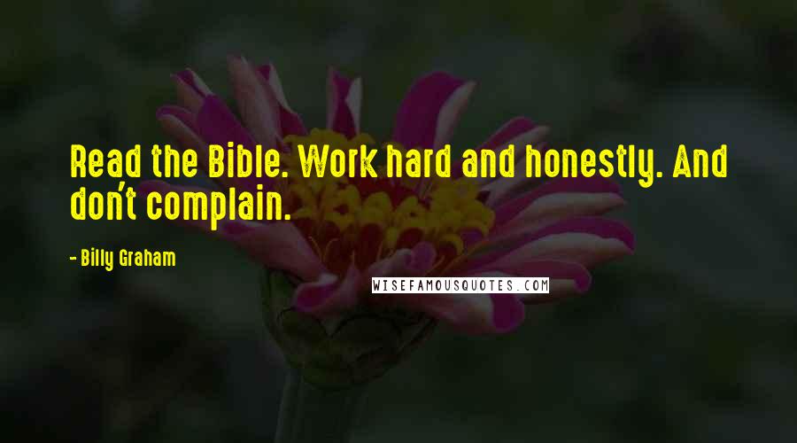 Billy Graham Quotes: Read the Bible. Work hard and honestly. And don't complain.