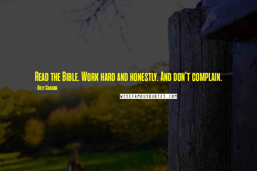 Billy Graham Quotes: Read the Bible. Work hard and honestly. And don't complain.