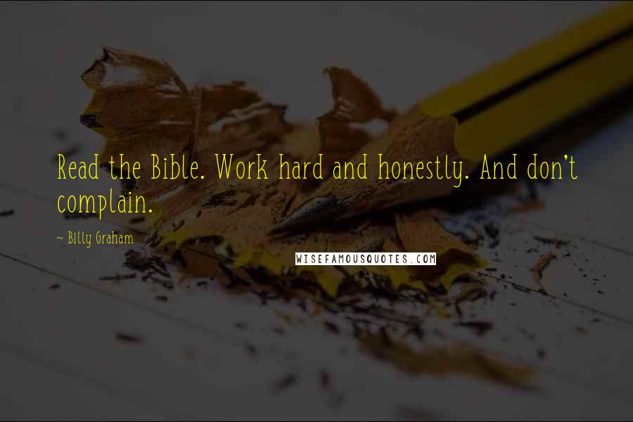 Billy Graham Quotes: Read the Bible. Work hard and honestly. And don't complain.