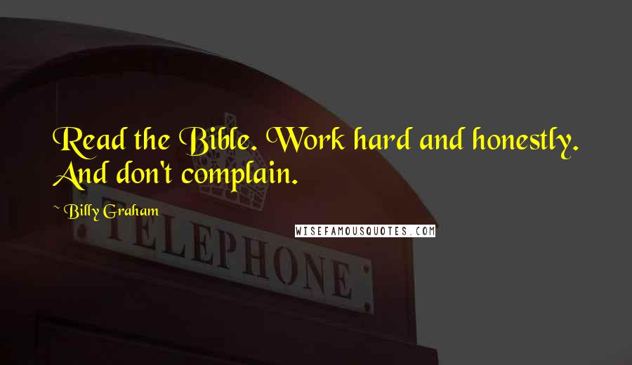 Billy Graham Quotes: Read the Bible. Work hard and honestly. And don't complain.