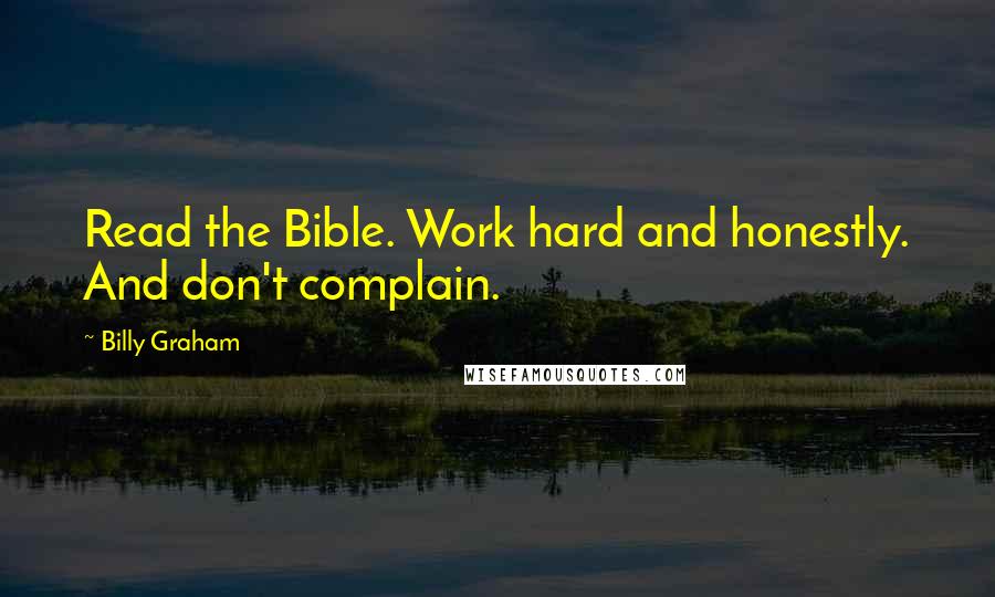 Billy Graham Quotes: Read the Bible. Work hard and honestly. And don't complain.