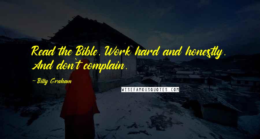 Billy Graham Quotes: Read the Bible. Work hard and honestly. And don't complain.