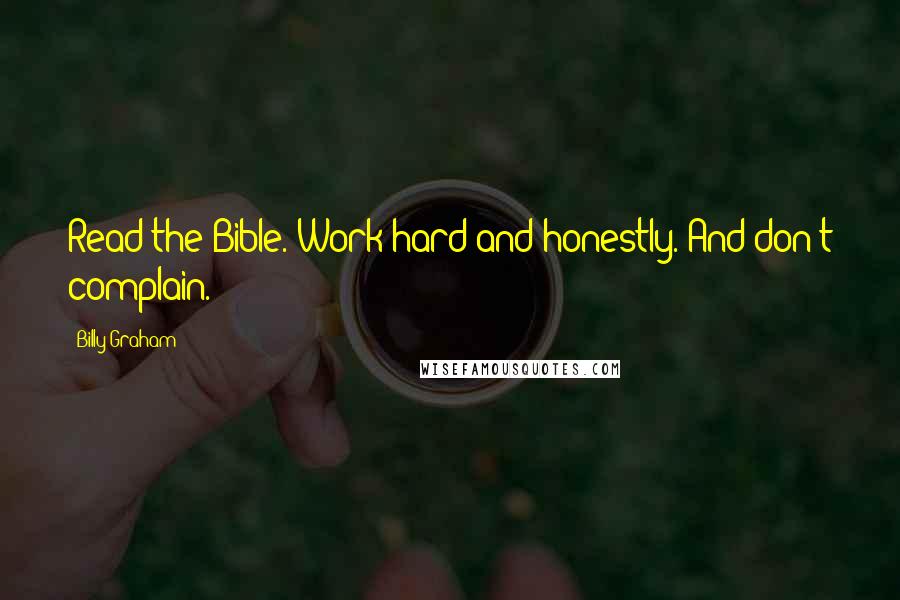 Billy Graham Quotes: Read the Bible. Work hard and honestly. And don't complain.