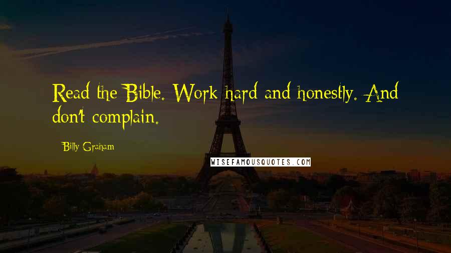 Billy Graham Quotes: Read the Bible. Work hard and honestly. And don't complain.