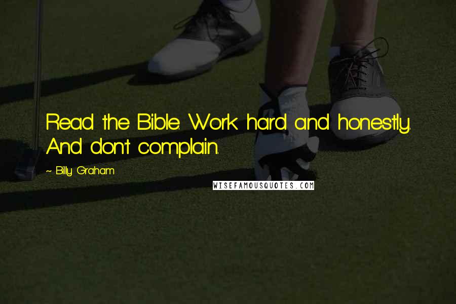 Billy Graham Quotes: Read the Bible. Work hard and honestly. And don't complain.