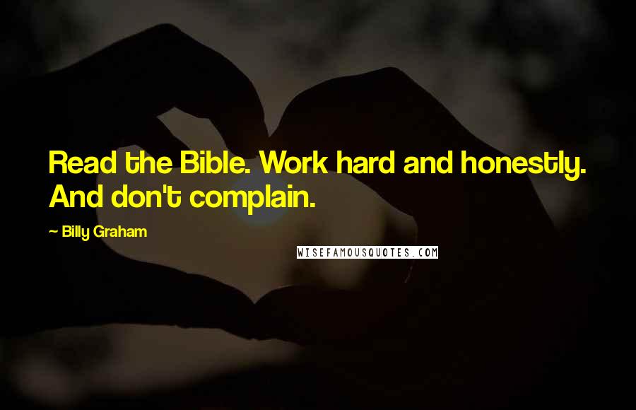 Billy Graham Quotes: Read the Bible. Work hard and honestly. And don't complain.