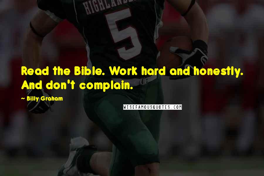 Billy Graham Quotes: Read the Bible. Work hard and honestly. And don't complain.