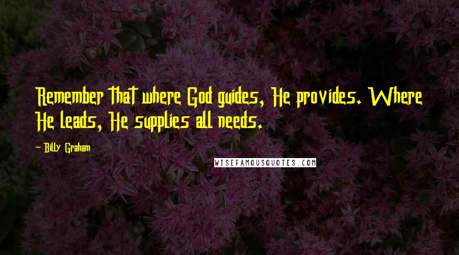 Billy Graham Quotes: Remember that where God guides, He provides. Where He leads, He supplies all needs.