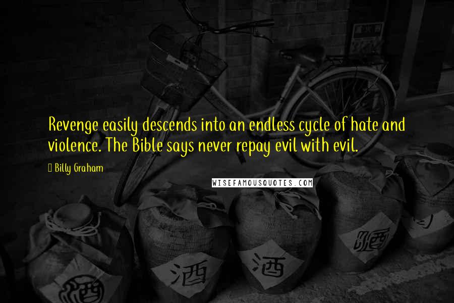 Billy Graham Quotes: Revenge easily descends into an endless cycle of hate and violence. The Bible says never repay evil with evil.