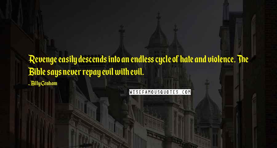 Billy Graham Quotes: Revenge easily descends into an endless cycle of hate and violence. The Bible says never repay evil with evil.