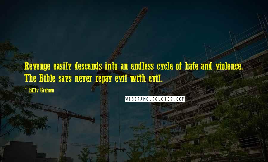 Billy Graham Quotes: Revenge easily descends into an endless cycle of hate and violence. The Bible says never repay evil with evil.