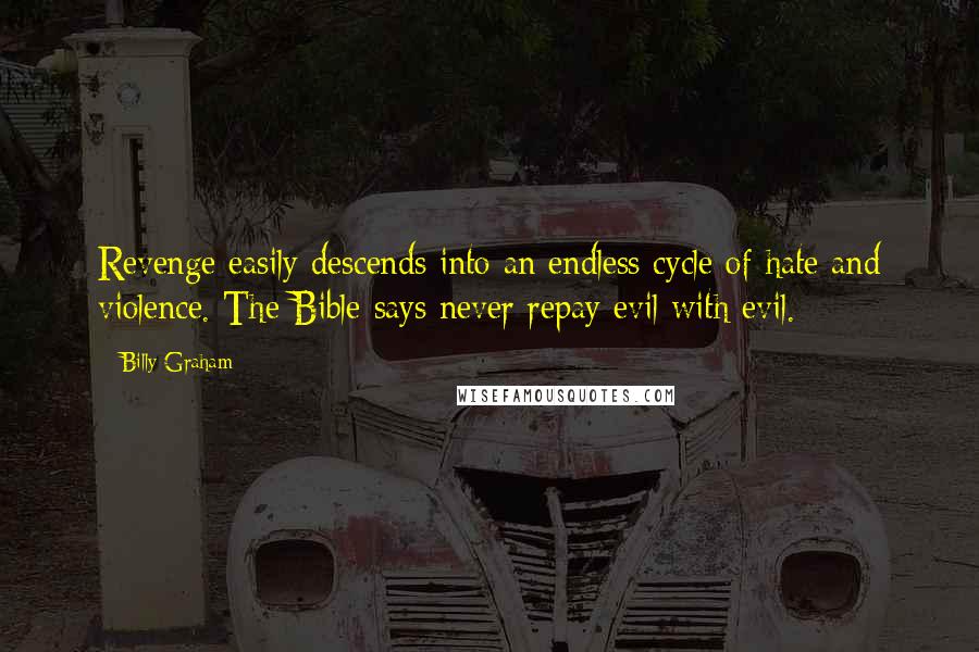 Billy Graham Quotes: Revenge easily descends into an endless cycle of hate and violence. The Bible says never repay evil with evil.