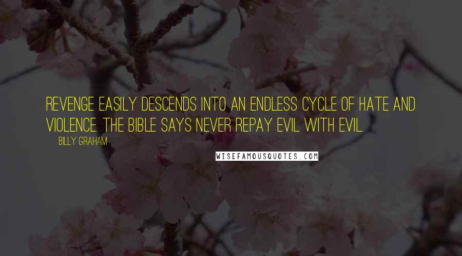 Billy Graham Quotes: Revenge easily descends into an endless cycle of hate and violence. The Bible says never repay evil with evil.