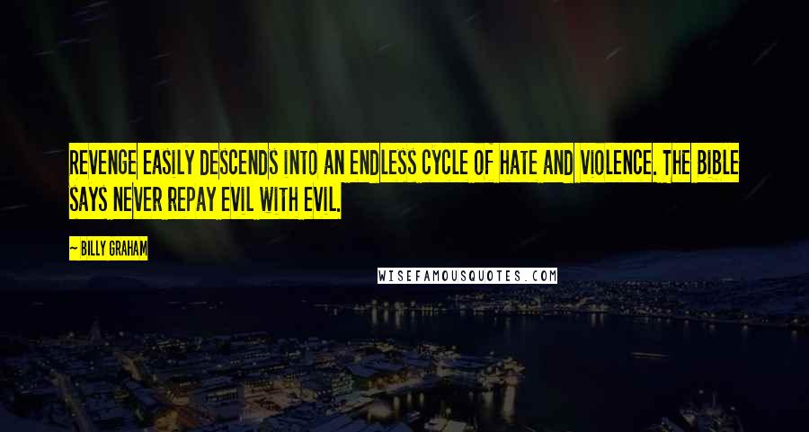 Billy Graham Quotes: Revenge easily descends into an endless cycle of hate and violence. The Bible says never repay evil with evil.