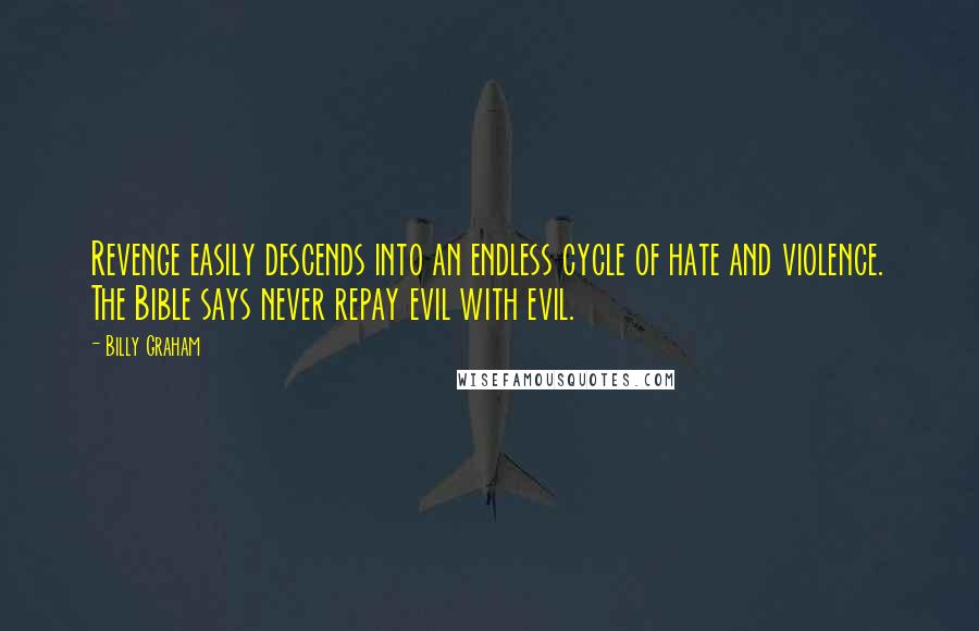 Billy Graham Quotes: Revenge easily descends into an endless cycle of hate and violence. The Bible says never repay evil with evil.