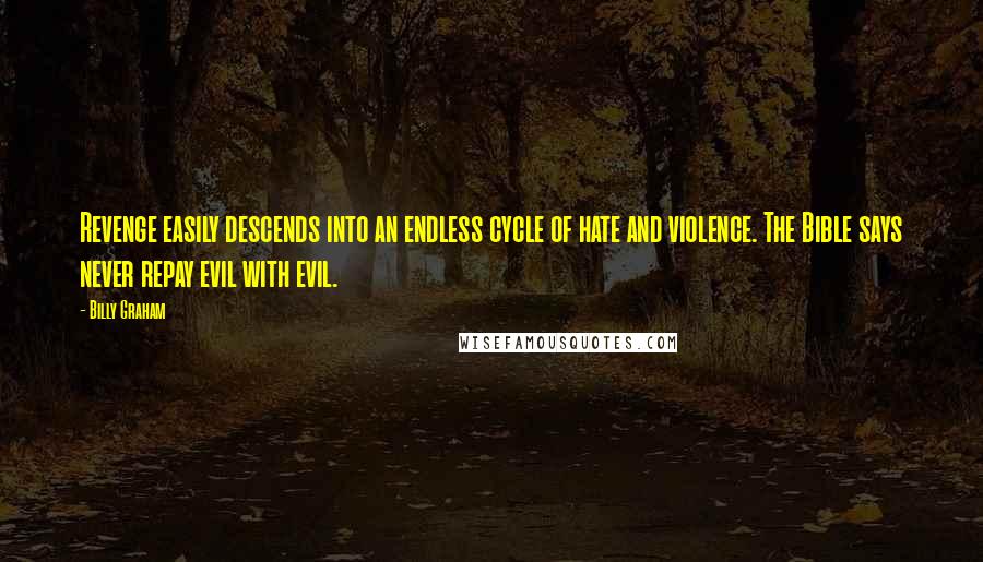 Billy Graham Quotes: Revenge easily descends into an endless cycle of hate and violence. The Bible says never repay evil with evil.