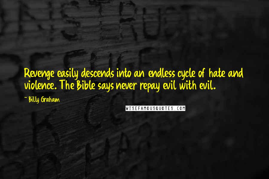 Billy Graham Quotes: Revenge easily descends into an endless cycle of hate and violence. The Bible says never repay evil with evil.