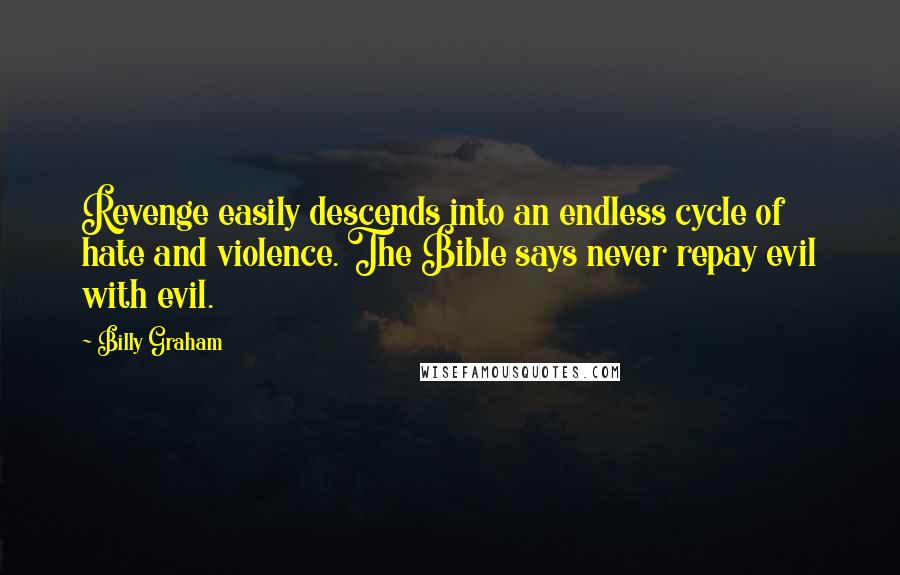 Billy Graham Quotes: Revenge easily descends into an endless cycle of hate and violence. The Bible says never repay evil with evil.