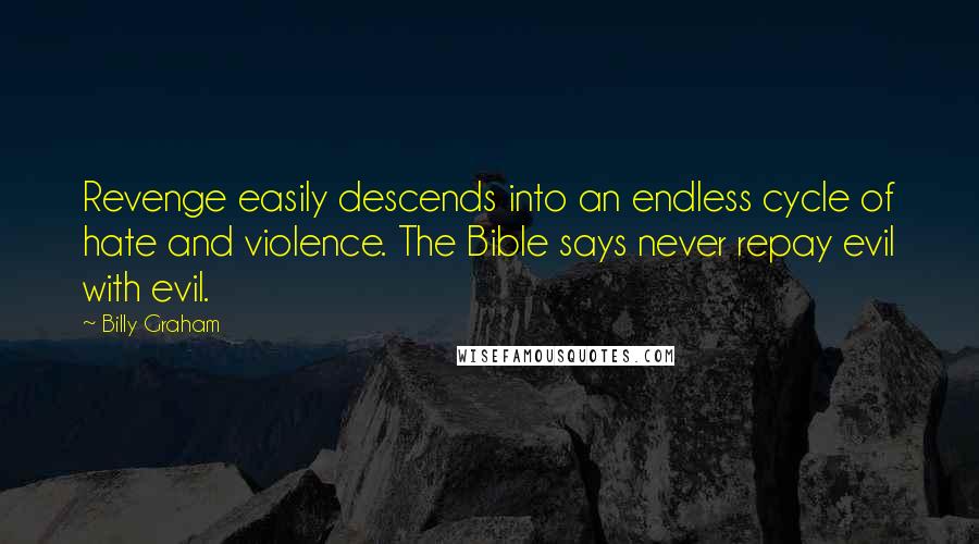 Billy Graham Quotes: Revenge easily descends into an endless cycle of hate and violence. The Bible says never repay evil with evil.