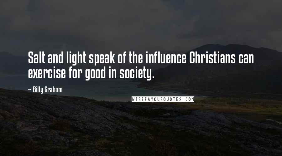 Billy Graham Quotes: Salt and light speak of the influence Christians can exercise for good in society.