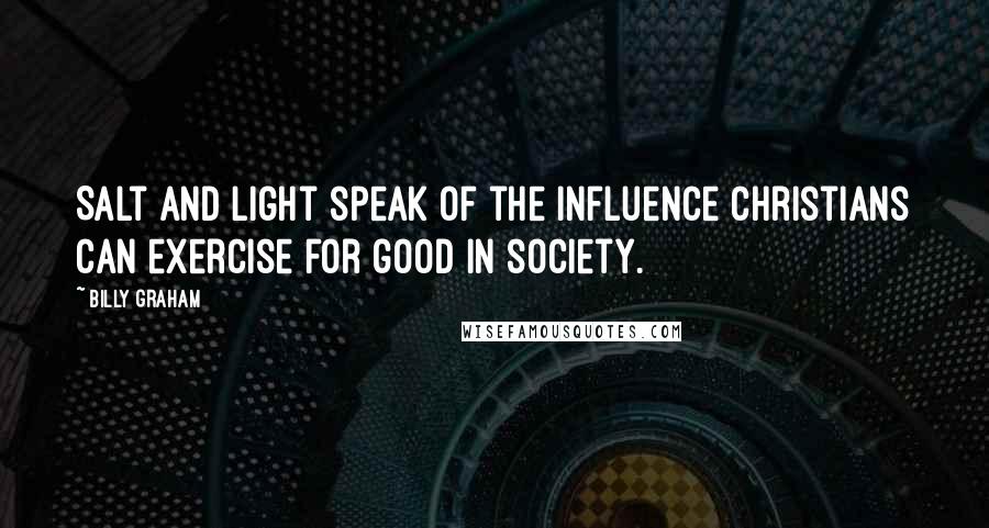 Billy Graham Quotes: Salt and light speak of the influence Christians can exercise for good in society.