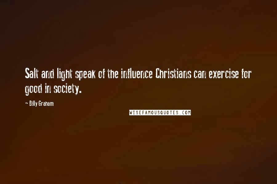 Billy Graham Quotes: Salt and light speak of the influence Christians can exercise for good in society.