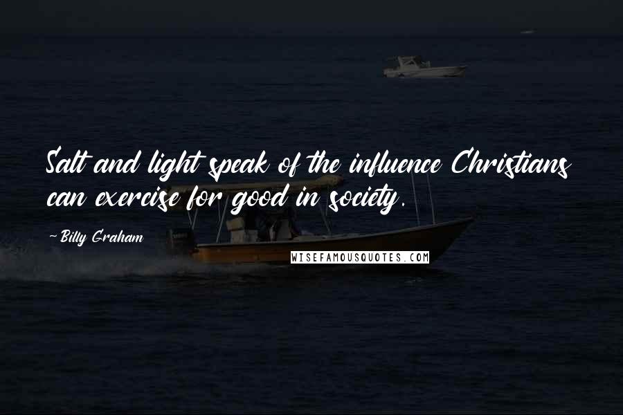 Billy Graham Quotes: Salt and light speak of the influence Christians can exercise for good in society.