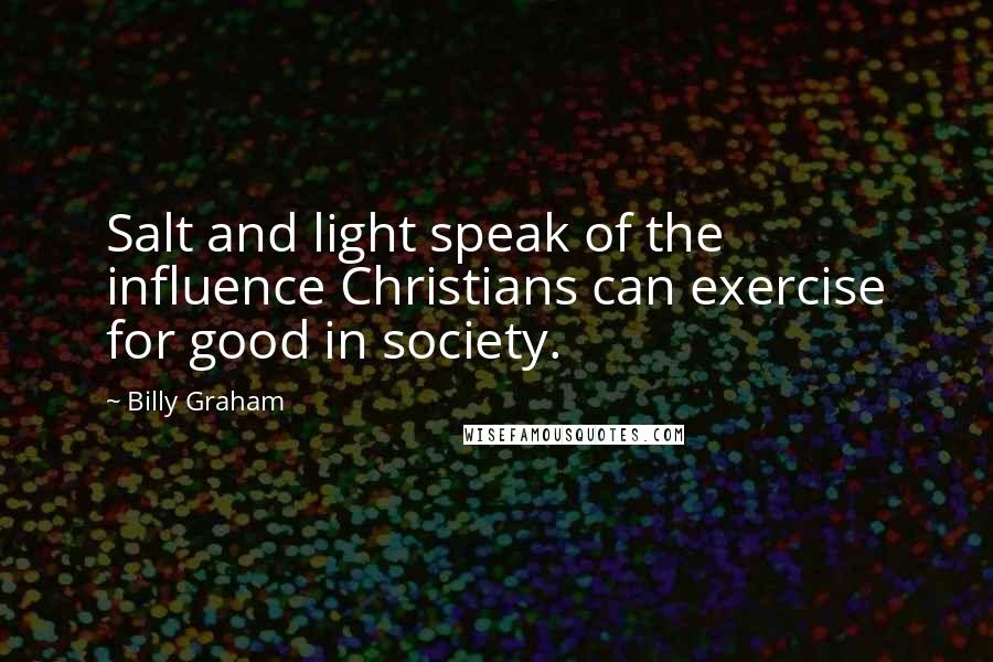 Billy Graham Quotes: Salt and light speak of the influence Christians can exercise for good in society.