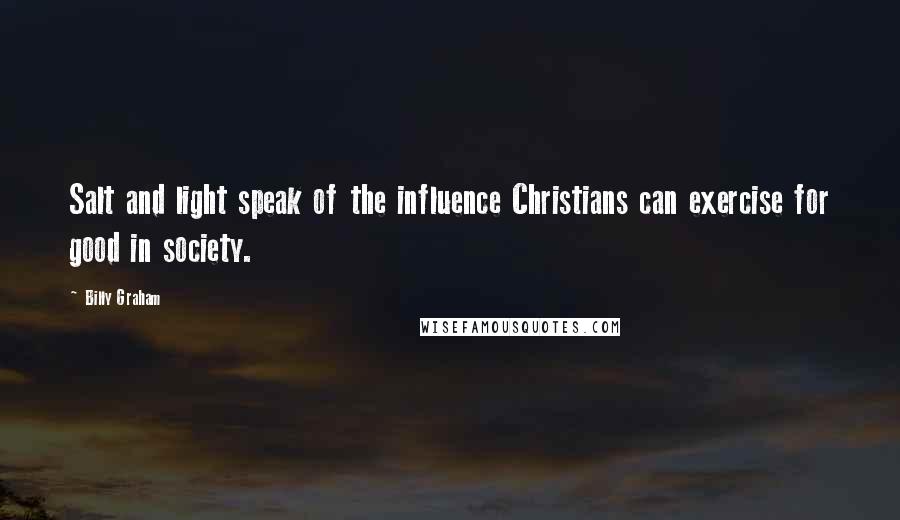 Billy Graham Quotes: Salt and light speak of the influence Christians can exercise for good in society.