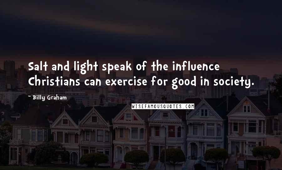 Billy Graham Quotes: Salt and light speak of the influence Christians can exercise for good in society.