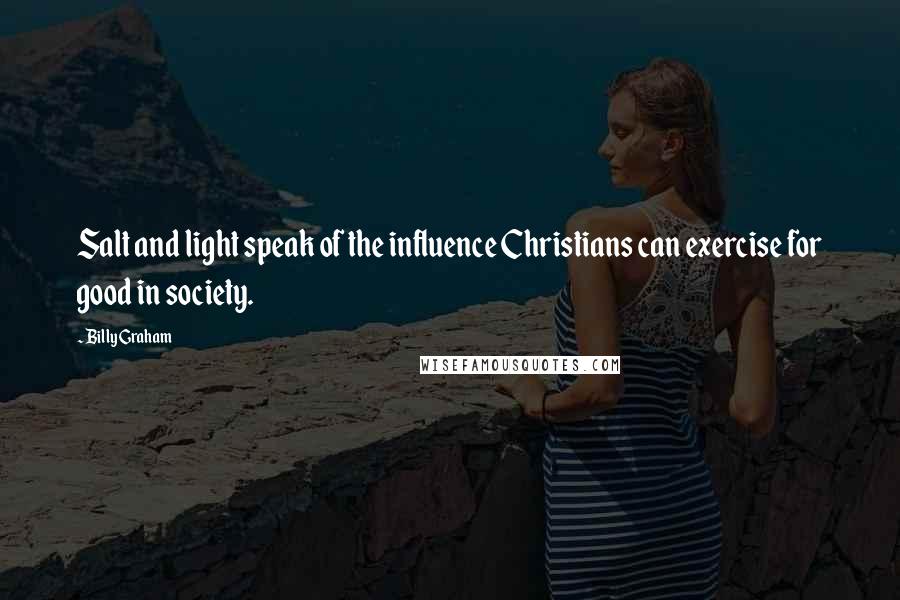 Billy Graham Quotes: Salt and light speak of the influence Christians can exercise for good in society.