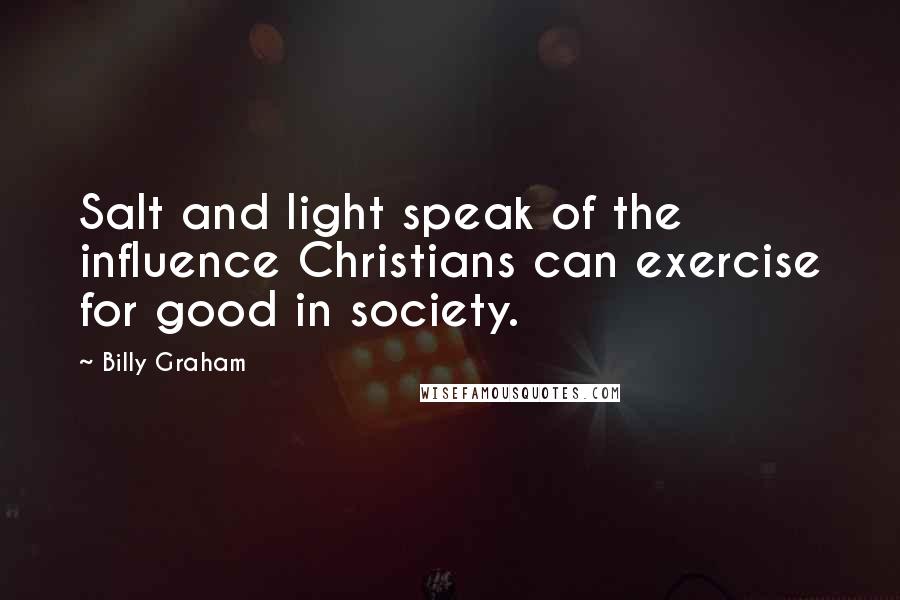 Billy Graham Quotes: Salt and light speak of the influence Christians can exercise for good in society.