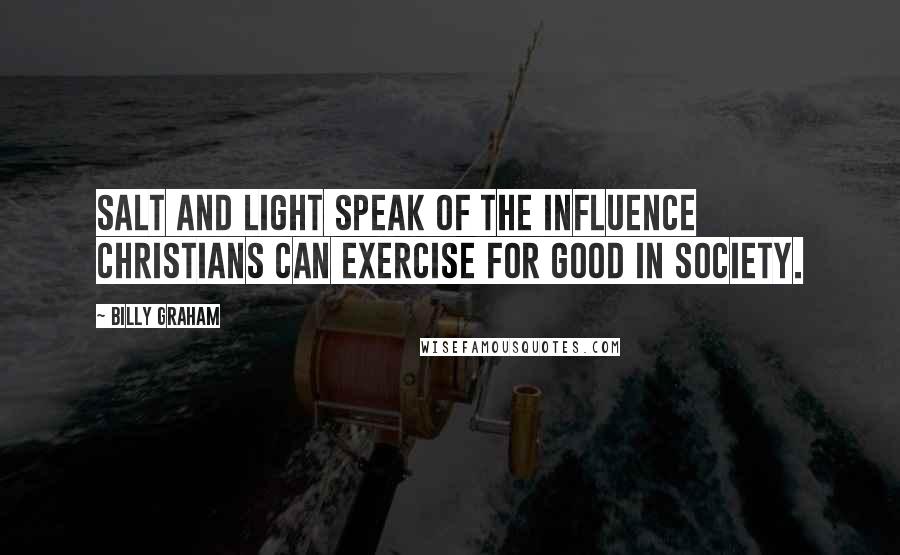 Billy Graham Quotes: Salt and light speak of the influence Christians can exercise for good in society.