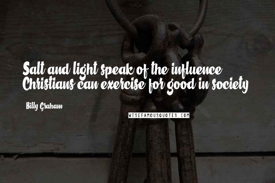 Billy Graham Quotes: Salt and light speak of the influence Christians can exercise for good in society.
