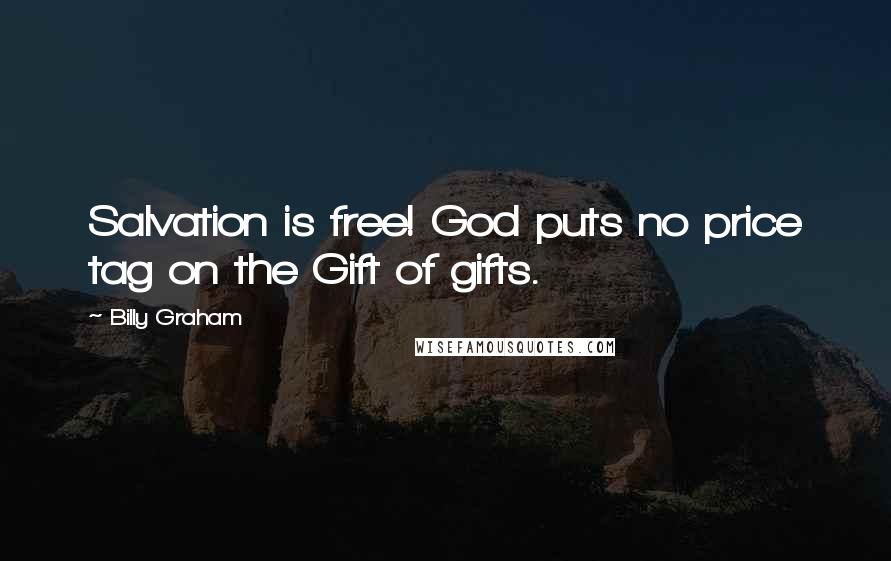 Billy Graham Quotes: Salvation is free! God puts no price tag on the Gift of gifts.