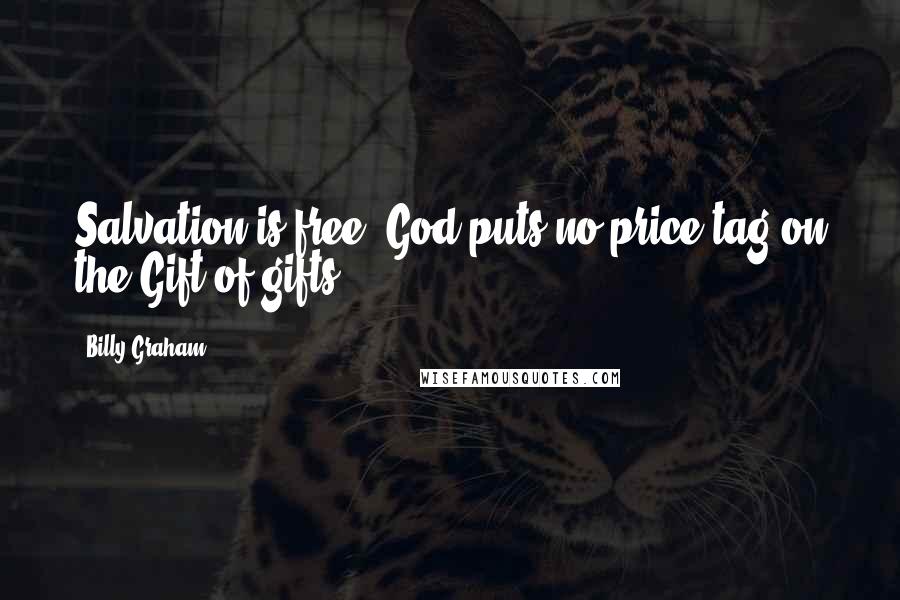 Billy Graham Quotes: Salvation is free! God puts no price tag on the Gift of gifts.