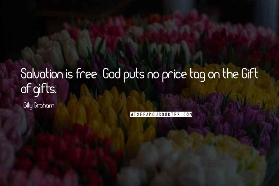 Billy Graham Quotes: Salvation is free! God puts no price tag on the Gift of gifts.