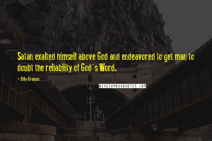 Billy Graham Quotes: Satan exalted himself above God and endeavored to get man to doubt the reliability of God's Word.