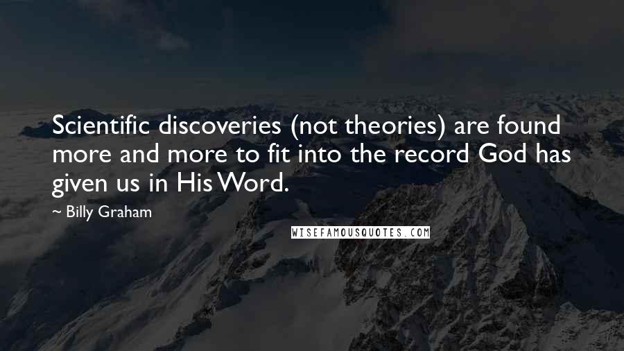 Billy Graham Quotes: Scientific discoveries (not theories) are found more and more to fit into the record God has given us in His Word.