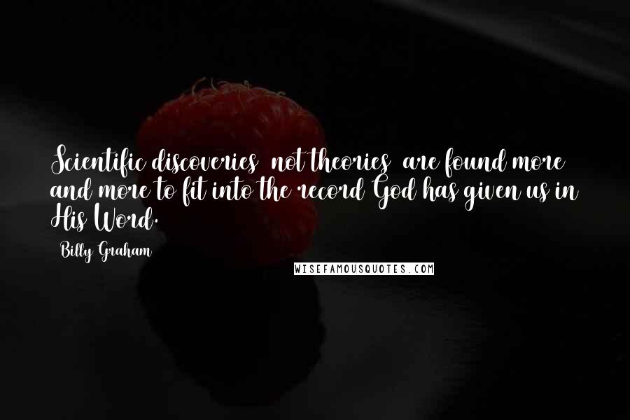 Billy Graham Quotes: Scientific discoveries (not theories) are found more and more to fit into the record God has given us in His Word.