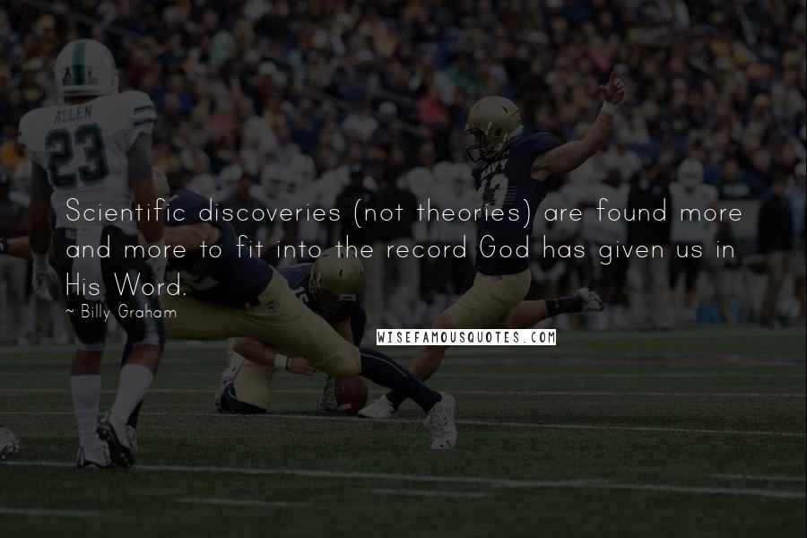 Billy Graham Quotes: Scientific discoveries (not theories) are found more and more to fit into the record God has given us in His Word.