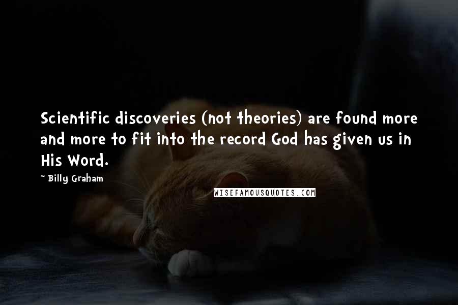 Billy Graham Quotes: Scientific discoveries (not theories) are found more and more to fit into the record God has given us in His Word.