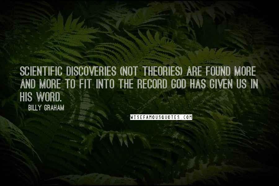 Billy Graham Quotes: Scientific discoveries (not theories) are found more and more to fit into the record God has given us in His Word.