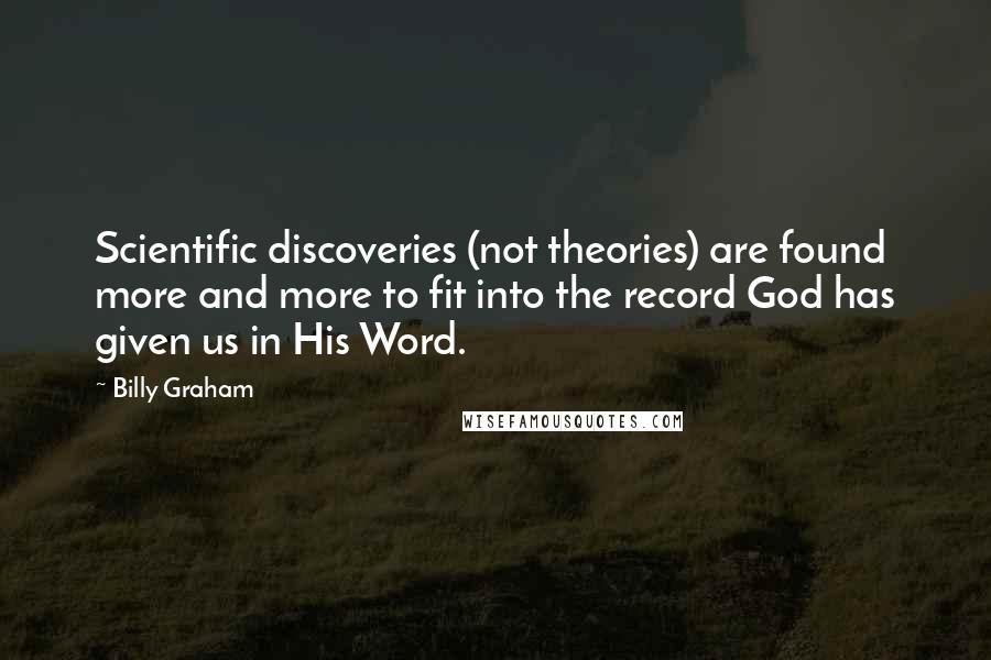 Billy Graham Quotes: Scientific discoveries (not theories) are found more and more to fit into the record God has given us in His Word.